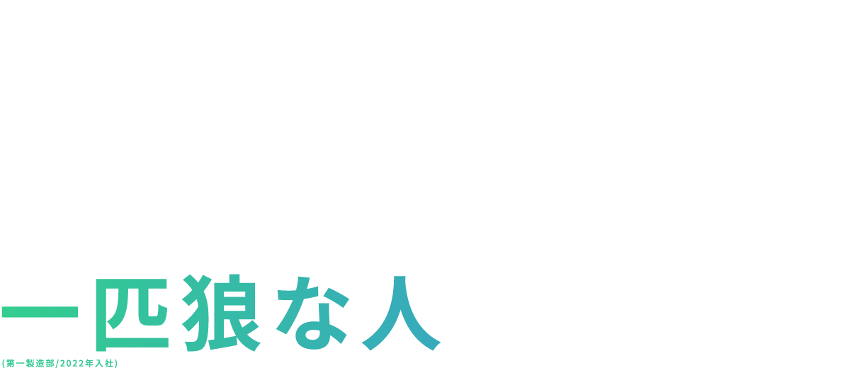 一匹狼な人(第一製造部/2022年入社)