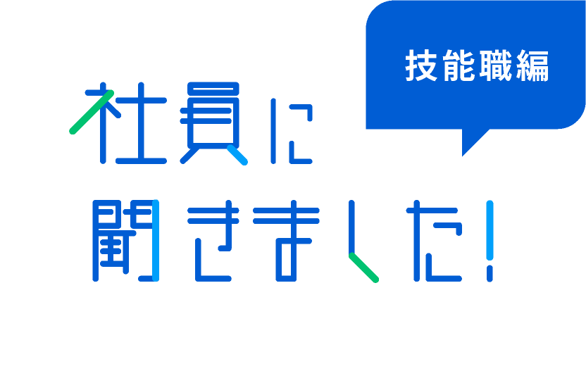 社員に聞きました！ 技能職編